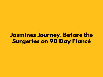 Jasmine's Journey: Before the Surgeries on 90 Day Fiancé