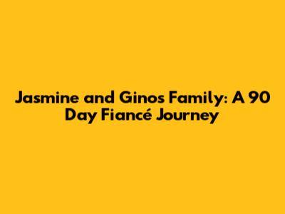Jasmine and Gino's Family: A 90 Day Fiancé Journey