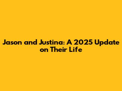 Jason and Justina: A 2025 Update on Their Life