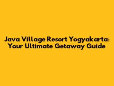 Java Village Resort Yogyakarta: Your Ultimate Getaway Guide