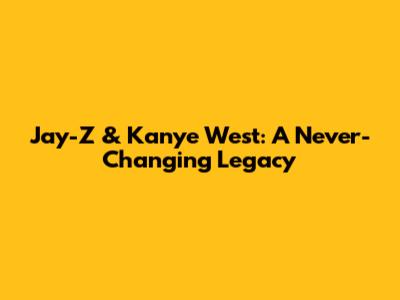 Jay-Z & Kanye West: A Never-Changing Legacy