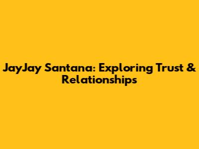 JayJay Santana: Exploring Trust & Relationships