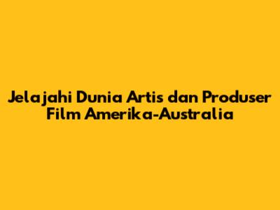 Jelajahi Dunia Artis dan Produser Film Amerika-Australia