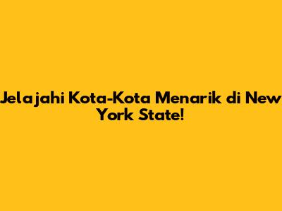Jelajahi Kota-Kota Menarik di New York State!