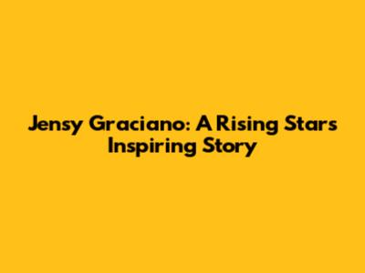 Jensy Graciano: A Rising Star's Inspiring Story