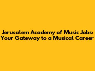Jerusalem Academy of Music Jobs: Your Gateway to a Musical Career