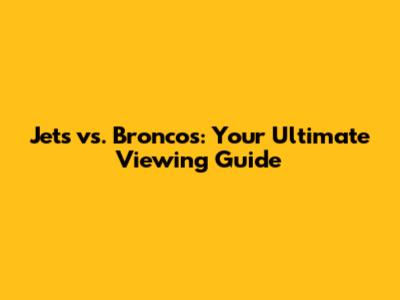 Jets vs. Broncos: Your Ultimate Viewing Guide