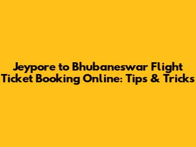 Jeypore to Bhubaneswar Flight Ticket Booking Online: Tips & Tricks