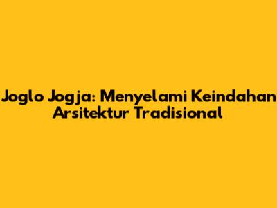 Joglo Jogja: Menyelami Keindahan Arsitektur Tradisional