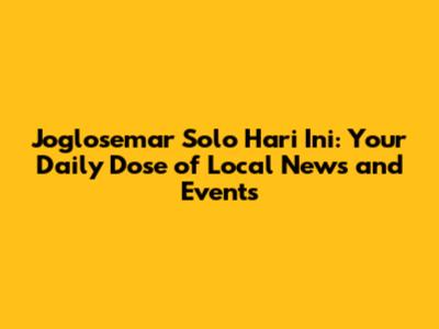 Joglosemar Solo Hari Ini: Your Daily Dose of Local News and Events