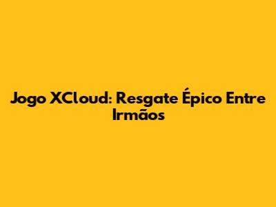 Jogo XCloud: Resgate Épico Entre Irmãos