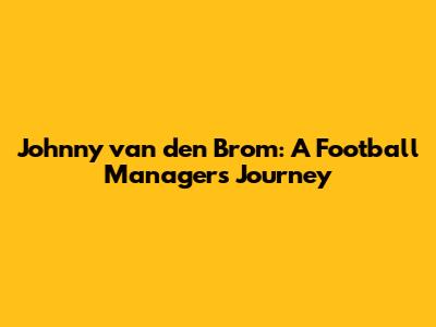 Johnny van den Brom: A Football Manager's Journey