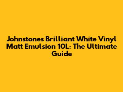 Johnstone's Brilliant White Vinyl Matt Emulsion 10L: The Ultimate Guide