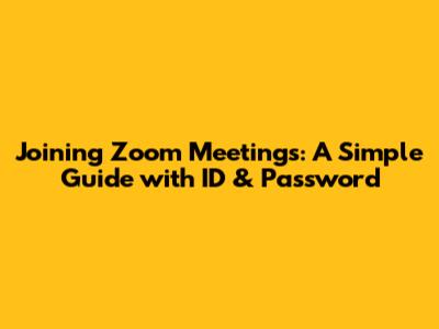 Joining Zoom Meetings: A Simple Guide with ID & Password