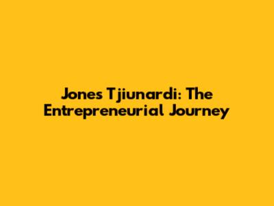 Jones Tjiunardi: The Entrepreneurial Journey
