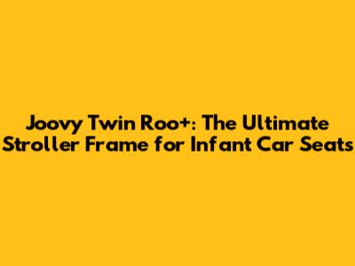Joovy Twin Roo+: The Ultimate Stroller Frame for Infant Car Seats