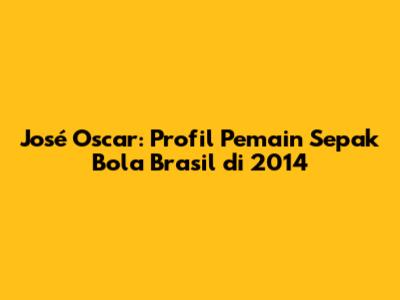 José Oscar: Profil Pemain Sepak Bola Brasil di 2014