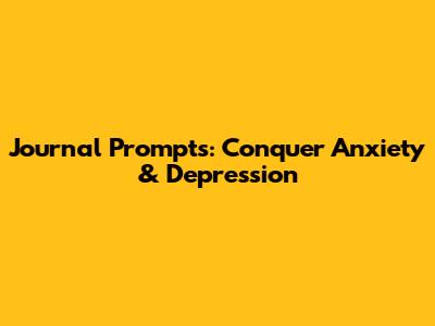 Journal Prompts: Conquer Anxiety & Depression