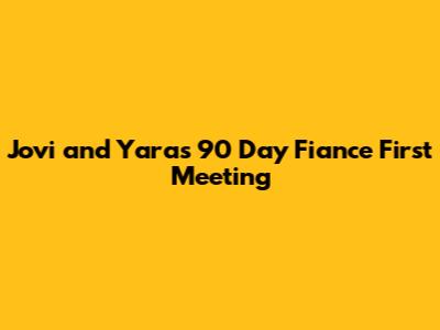 Jovi and Yara's 90 Day Fiance First Meeting