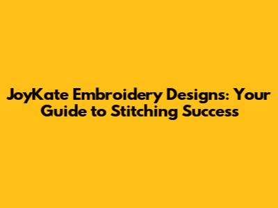 JoyKate Embroidery Designs: Your Guide to Stitching Success
