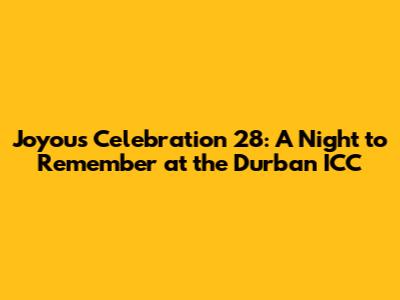 Joyous Celebration 28: A Night to Remember at the Durban ICC
