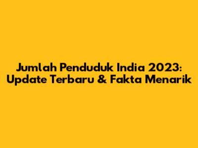 Jumlah Penduduk India 2023: Update Terbaru & Fakta Menarik