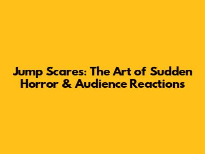 Jump Scares: The Art of Sudden Horror & Audience Reactions