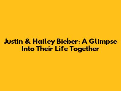 Justin & Hailey Bieber: A Glimpse Into Their Life Together