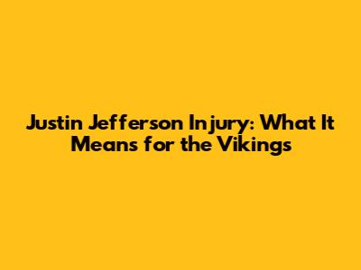Justin Jefferson Injury: What It Means for the Vikings