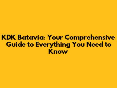 KDK Batavia: Your Comprehensive Guide to Everything You Need to Know