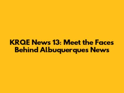KRQE News 13: Meet the Faces Behind Albuquerque's News