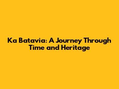 Ka Batavia: A Journey Through Time and Heritage