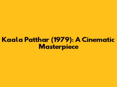 Kaala Patthar (1979): A Cinematic Masterpiece