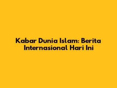 Kabar Dunia Islam: Berita Internasional Hari Ini