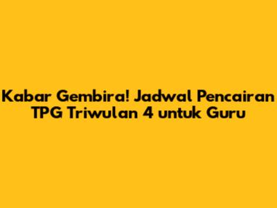 Kabar Gembira! Jadwal Pencairan TPG Triwulan 4 untuk Guru