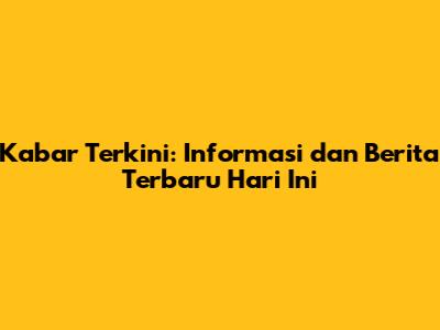 Kabar Terkini: Informasi dan Berita Terbaru Hari Ini