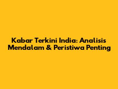 Kabar Terkini India: Analisis Mendalam & Peristiwa Penting