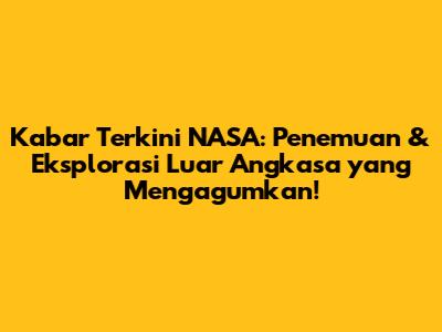 Kabar Terkini NASA: Penemuan & Eksplorasi Luar Angkasa yang Mengagumkan!