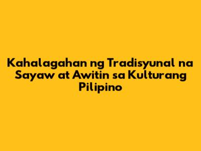 Kahalagahan ng Tradisyunal na Sayaw at Awitin sa Kulturang Pilipino