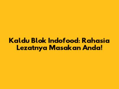 Kaldu Blok Indofood: Rahasia Lezatnya Masakan Anda!