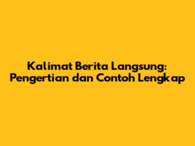 Kalimat Berita Langsung: Pengertian dan Contoh Lengkap