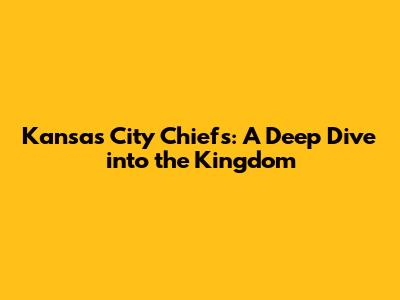 Kansas City Chiefs: A Deep Dive into the Kingdom
