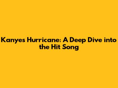 Kanye's 'Hurricane': A Deep Dive into the Hit Song