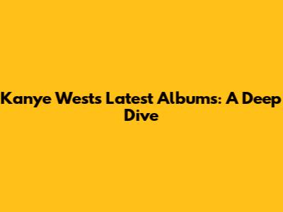 Kanye West's Latest Albums: A Deep Dive