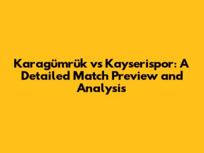 Karagümrük vs Kayserispor: A Detailed Match Preview and Analysis