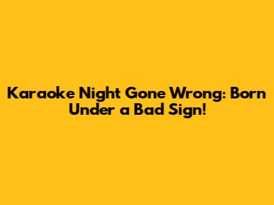 Karaoke Night Gone Wrong: Born Under a Bad Sign!