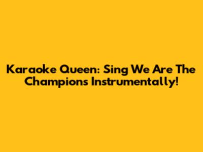 Karaoke Queen: Sing 'We Are The Champions' Instrumentally!