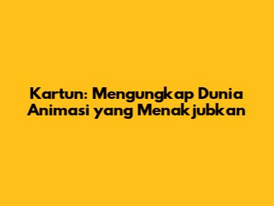 Kartun: Mengungkap Dunia Animasi yang Menakjubkan