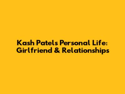 Kash Patel's Personal Life: Girlfriend & Relationships