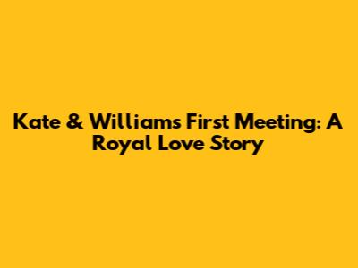 Kate & William's First Meeting: A Royal Love Story